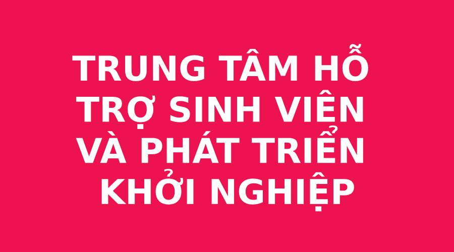 TRUNG TÂM HỖ TRỢ SINH VIÊN VÀ PHÁT TRIỂN KHỞI NGHIỆP